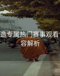B体育打造专属热门赛事观看专区｜内容解析