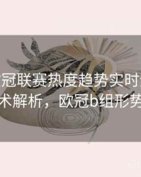 B体育欧冠联赛热度趋势实时追踪 - 战术解析，欧冠b组形势