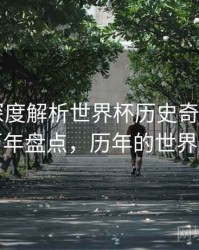 B体育深度解析世界杯历史奇迹时刻｜历年盘点，历年的世界杯