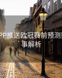 B体育APP推送欧冠赛前预测数据 - 赛事解析