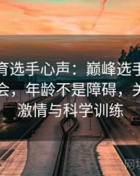 安博体育选手心声：巅峰选手想要再战奥运会，年龄不是障碍，关键在于激情与科学训练