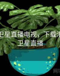 港澳台卫星直播电视，下载港澳卫视卫星直播