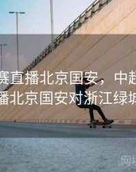 中超联赛直播北京国安，中超联赛直播北京国安对浙江绿城