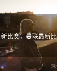 曼联最新比赛，曼联最新比赛消息