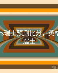 英格兰vs瑞士预测比分，英格兰对阵瑞士
