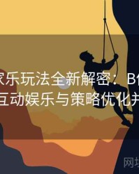 真人百家乐玩法全新解密：B体育平台上互动娱乐与策略优化并举