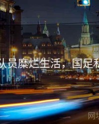 国足队员糜烂生活，国足私生活