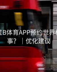 如何通过B体育APP预约世界杯焦点赛事？｜优化建议