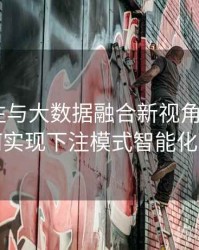 体育投注与大数据融合新视角：B体育如何实现下注模式智能化升级
