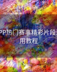 B体育APP热门赛事精彩片段速递 - 使用教程
