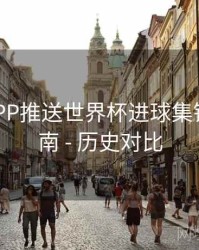 B体育APP推送世界杯进球集锦设置指南 - 历史对比