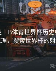技术演变｜B体育世界杯历史射手榜详细梳理，搜索世界杯的射手榜