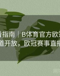高清观看指南｜B体育官方欧冠赛事推荐频道开放，欧冠赛事直播平台