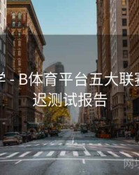 玩法教学 - B体育平台五大联赛直播延迟测试报告