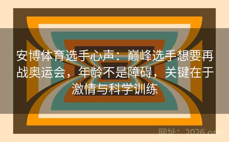 安博体育选手心声：巅峰选手想要再战奥运会，年龄不是障碍，关键在于激情与科学训练