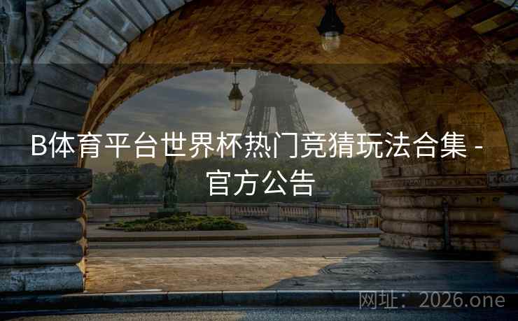 B体育平台世界杯热门竞猜玩法合集 - 官方公告