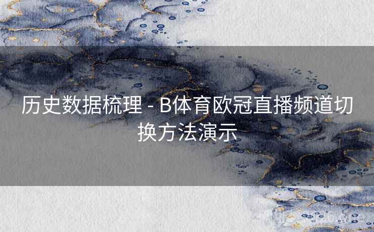历史数据梳理 - B体育欧冠直播频道切换方法演示