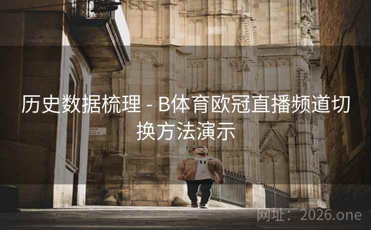 历史数据梳理 - B体育欧冠直播频道切换方法演示