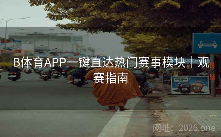 B体育APP一键直达热门赛事模块｜观赛指南