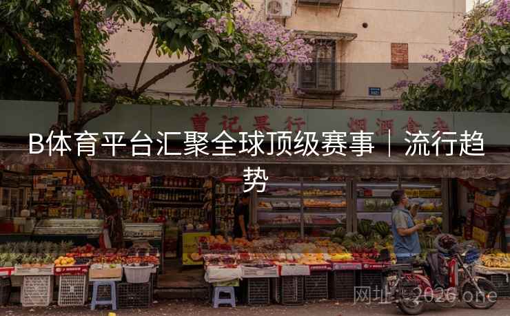 B体育平台汇聚全球顶级赛事｜流行趋势
