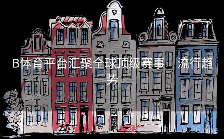B体育平台汇聚全球顶级赛事｜流行趋势