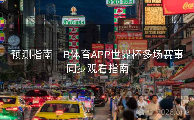 预测指南｜B体育APP世界杯多场赛事同步观看指南