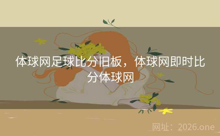 体球网足球比分旧板，体球网即时比分体球网