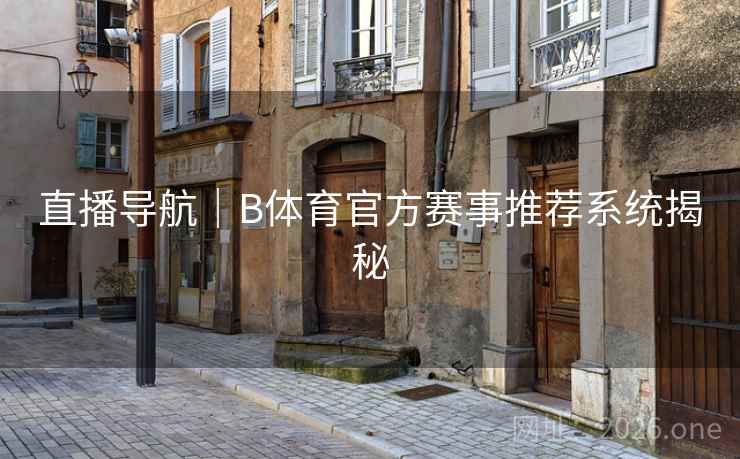 直播导航｜B体育官方赛事推荐系统揭秘