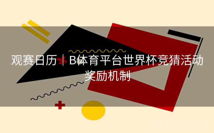 观赛日历｜B体育平台世界杯竞猜活动奖励机制