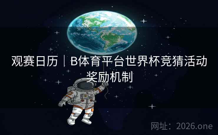 观赛日历｜B体育平台世界杯竞猜活动奖励机制