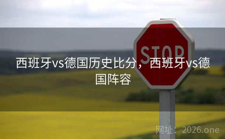 西班牙vs德国历史比分，西班牙vs德国阵容