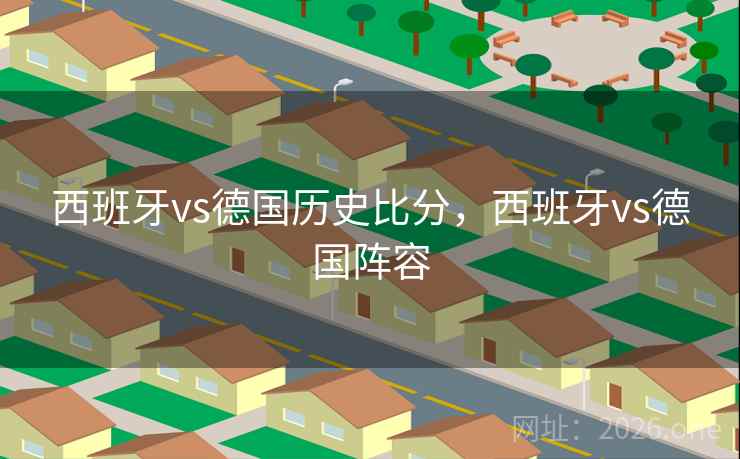 西班牙vs德国历史比分，西班牙vs德国阵容