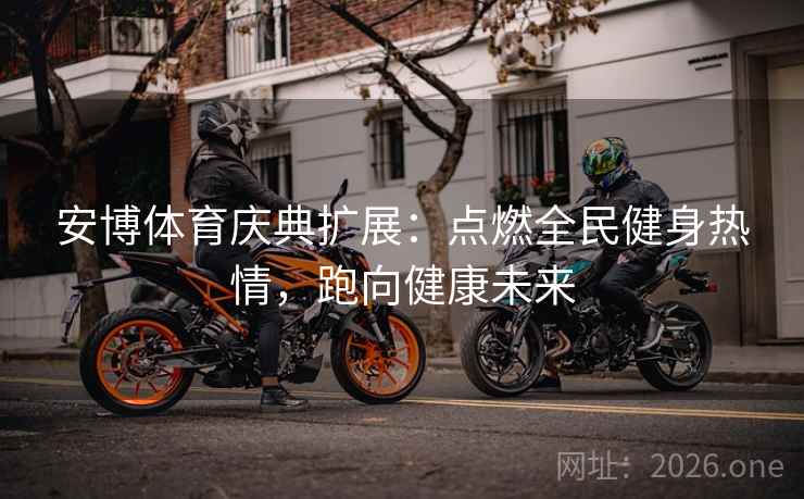 安博体育庆典扩展：点燃全民健身热情，跑向健康未来