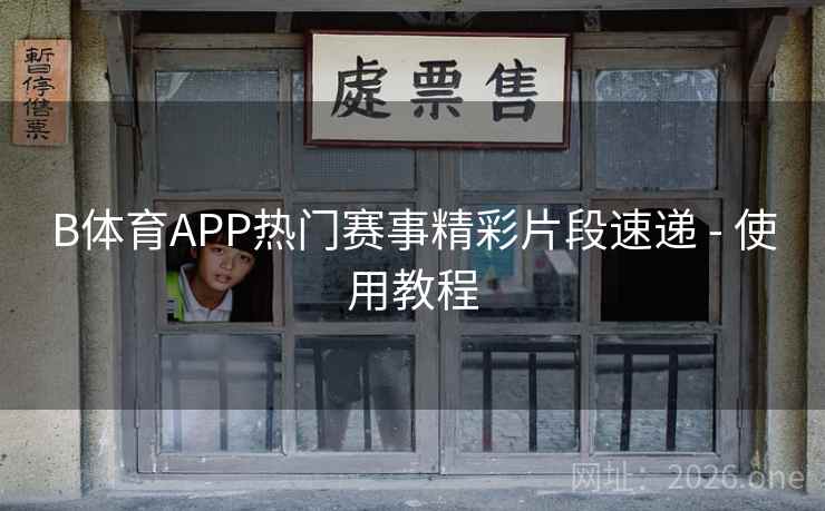 B体育APP热门赛事精彩片段速递 - 使用教程