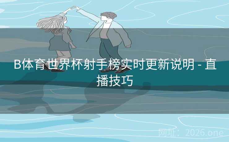 B体育世界杯射手榜实时更新说明 - 直播技巧