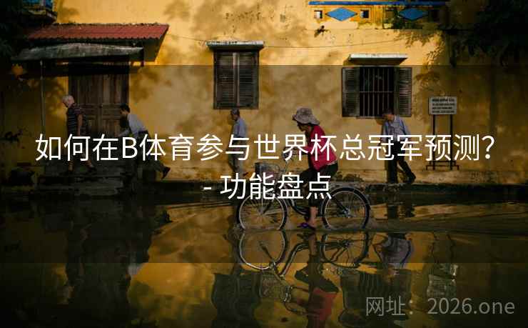 如何在B体育参与世界杯总冠军预测？ - 功能盘点