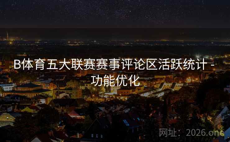 B体育五大联赛赛事评论区活跃统计 - 功能优化