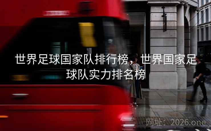 世界足球国家队排行榜，世界国家足球队实力排名榜