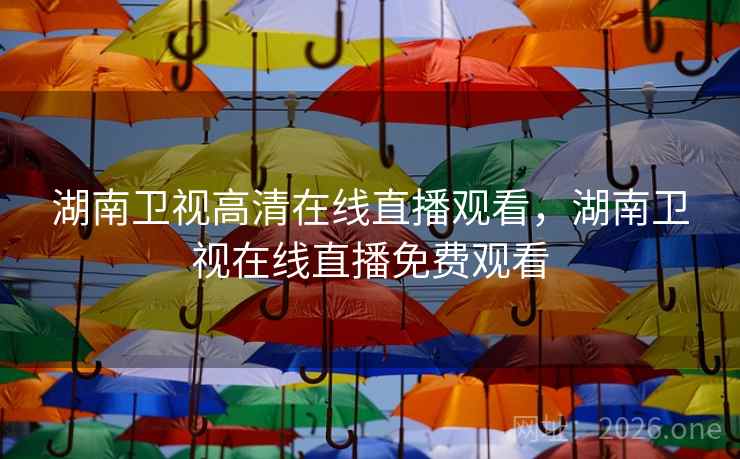 湖南卫视高清在线直播观看，湖南卫视在线直播免费观看