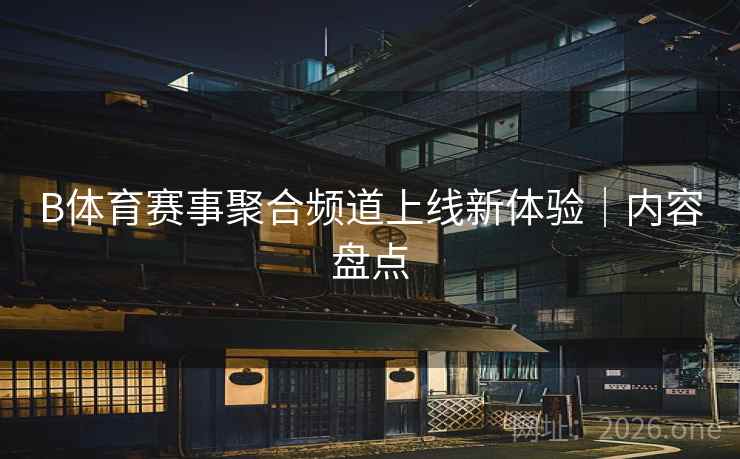 B体育赛事聚合频道上线新体验｜内容盘点