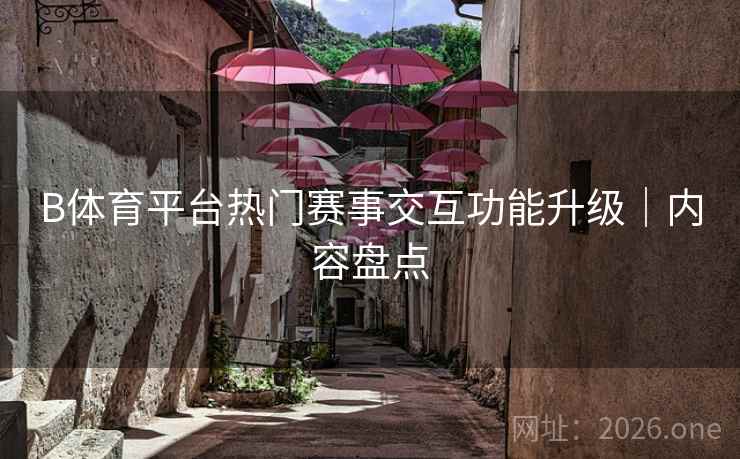 B体育平台热门赛事交互功能升级｜内容盘点
