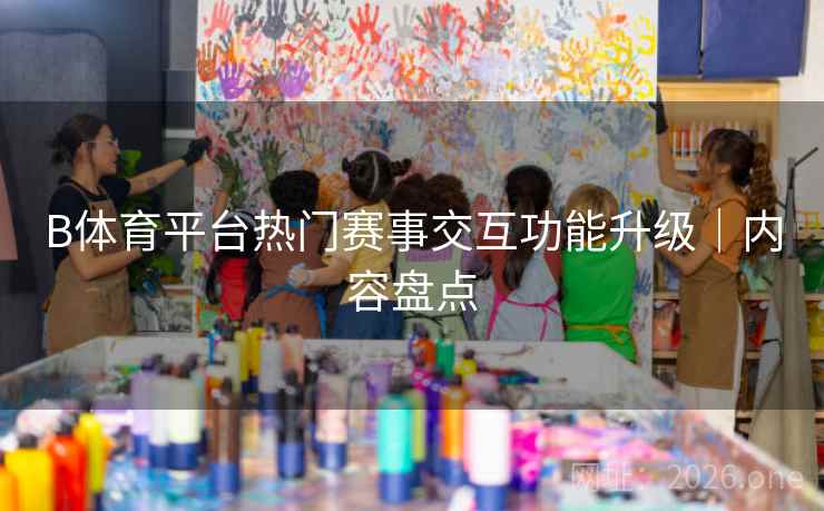 B体育平台热门赛事交互功能升级｜内容盘点