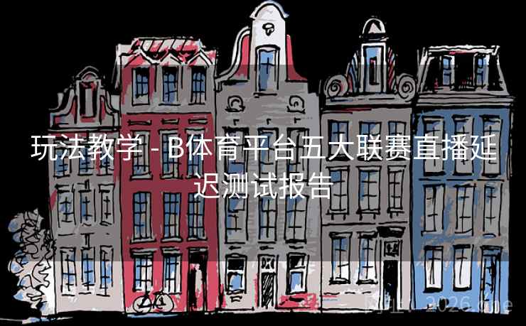 玩法教学 - B体育平台五大联赛直播延迟测试报告