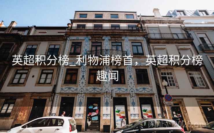 英超积分榜_利物浦榜首，英超积分榜趣闻