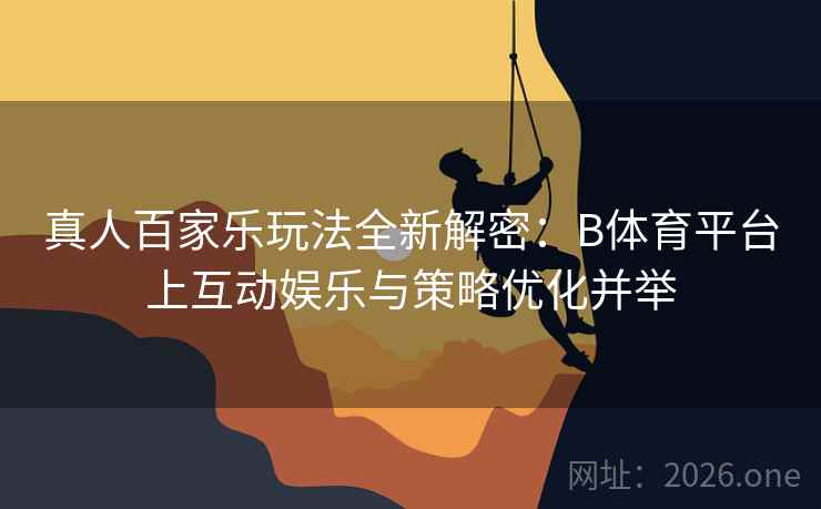 真人百家乐玩法全新解密：B体育平台上互动娱乐与策略优化并举