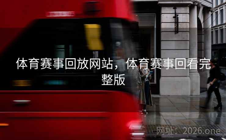 体育赛事回放网站，体育赛事回看完整版