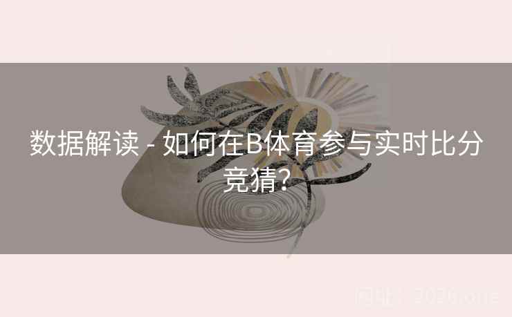 数据解读 - 如何在B体育参与实时比分竞猜？