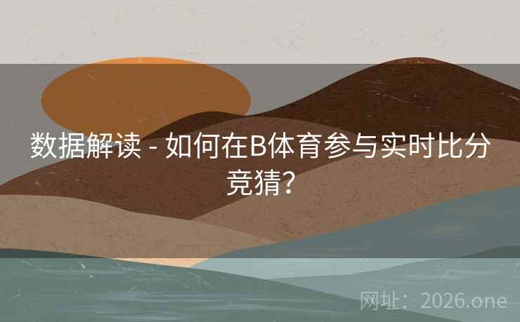 数据解读 - 如何在B体育参与实时比分竞猜？