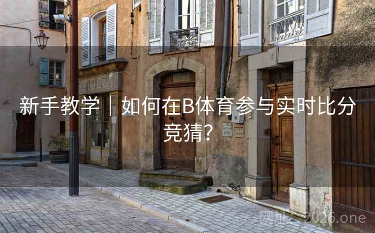 新手教学｜如何在B体育参与实时比分竞猜？