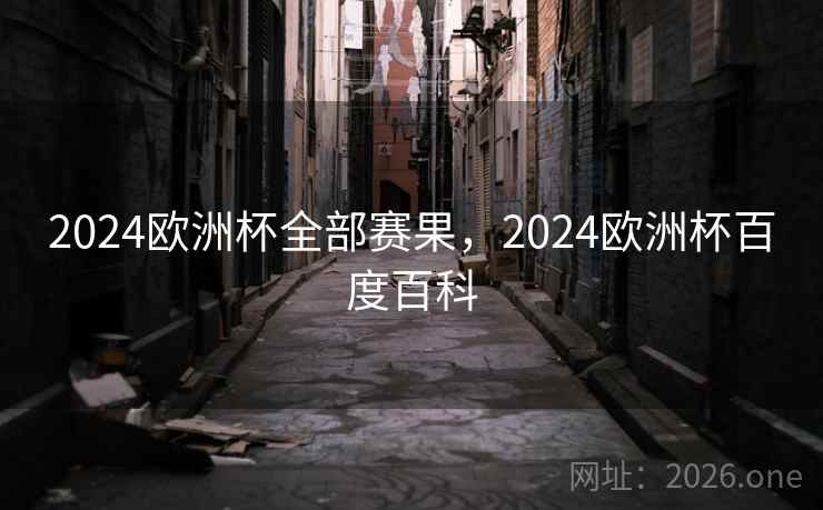 2024欧洲杯全部赛果，2024欧洲杯百度百科